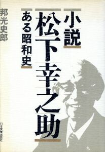 小説　松下幸之助 ある昭和史／邦光史郎【著】