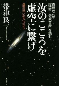 汝のこころを虚空に繋げ 白隠さんの『延命十句観音経』を読む　虚空は「いのち」だから／帯津良一(著者)