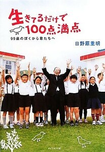 生きてるだけで１００点満点 ９９歳のぼくから君たちへ／日野原重明【著】