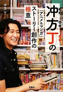 冲方丁の「アニメ＆マンガ」ストーリー創作の極意 宝島社文庫／冲方丁【著】