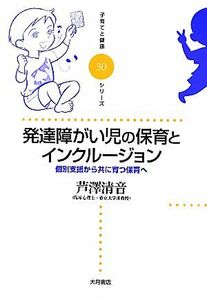 発達障がい児の保育とインクルージョン 個別支援から共に育つ保育へ 子育てと健康シリーズ３０／芦澤清音【著】