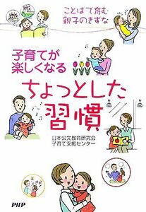 子育てが楽しくなるちょっとした習慣 ことばで育む親子のきずな／日本公文教育研究会子育て支援センター【著】