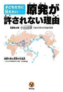 子どもたちに伝えたい　原発が許されない理由／小出裕章【著】