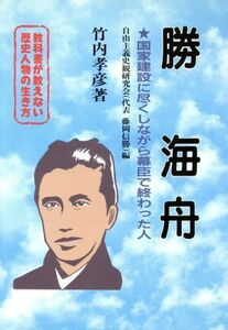 教科書が教えない歴史人物の生き方　勝海舟　幕末・明治編(Ｎｏ．８) 国家建設に尽くしながら幕臣で終わった人／竹内孝彦(著者),自由主義史