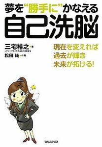 夢を“勝手に”かなえる自己洗脳 現在を変えれば過去が輝き未来が拓ける！／三宅裕之【著】