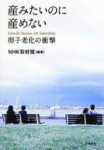 産みたいのに産めない 卵子老化の衝撃／ＮＨＫ取材班【編著】