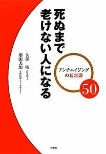 死ぬまで老けない人になる アンチエイジングの新常識５０／久保明，増田美加【著】