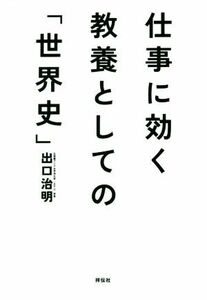 仕事に効く　教養としての「世界史」 祥伝社文庫／出口治明(著者)