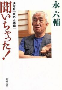 聞いちゃった！ 決定版「無名人語録」 新潮文庫／永六輔(著者)