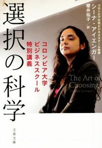 選択の科学　コロンビア大学ビジネススクール特別講義 文春文庫／シーナ・アイエンガー(著者),櫻井裕子(訳者)