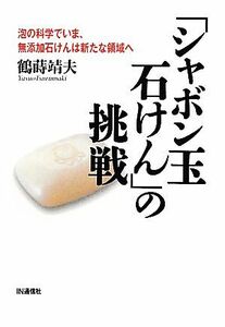 「シャボン玉石けん」の挑戦 泡の科学でいま、無添加石けんは新たな領域へ／鶴蒔靖夫【著】