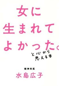 女に生まれてよかった。と心から思える本／水島広子(著者)