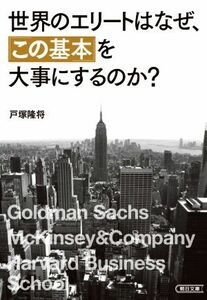 世界のエリートはなぜ、「この基本」を大事にするのか？ 朝日文庫／戸塚隆将(著者)