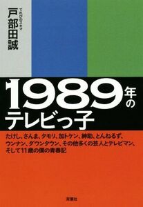 １９８９年のテレビっ子　たけし、さんま、タモリ、加トケン、紳助、とんねるず、ウンナン、ダウンタウン、その他多くの芸人とテレビマン、そして１１歳の僕の青春記 戸部田誠／著