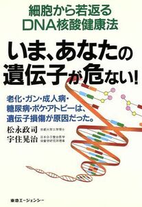 いま、あなたの遺伝子が危ない！　細胞から若返るＤＮＡ核酸健康法 松永政司／著　宇住晃治／著