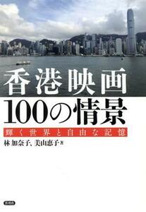 香港映画１００の情景 輝く世界と自由な記憶／林加奈子(著者),美山恵子(著者)