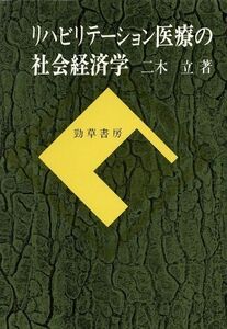 リハビリテーション医療の社会経済学 勁草　医療・福祉シリーズ２９／二木立【著】