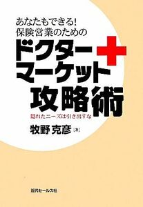 あなたもできる！保険営業のためのドクターマーケット攻略術 隠れたニーズは引き出すな／牧野克彦【著】