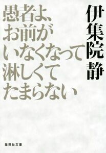 愚者よ、お前がいなくなって淋しくてたまらない 集英社文庫／伊集院静(著者)