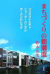 まちづくりの新潮流　コンパクトシティ／ニューアーバニズム／アーバンビレッジ 松永安光／著