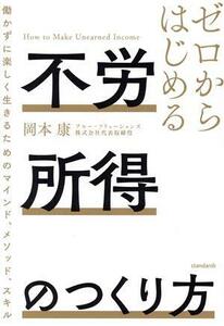 ゼロからはじめる不労所得のつくり方 働かずに楽しく生きるためのマインド、メソッド、スキル／岡本康(著者)