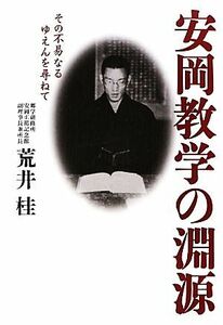 安岡教学の淵源 その不易なるゆえんを尋ねて／荒井桂【著】