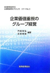 企業価値重視のグループ経営 日本管理会計学会企業調査研究プロジェクトシリーズＮｏ．３／門田安弘(著者),浜田和樹(著者)