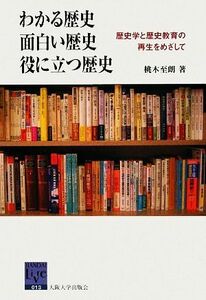 わかる歴史・面白い歴史・役に立つ歴史 歴史学と歴史教育の再生をめざして 阪大リーブル／桃木至朗【著】