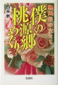 僕の桃源郷めぐり 裏風俗の女たち 宝島社文庫／四谷新(著者)