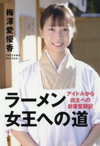 ラーメン女王への道 アイドルから店主への創業奮闘記／梅澤愛優香(著者)