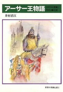 アーサー王物語 イギリスの英雄と円卓の騎士団 世界の英雄伝説２／井村君江(著者)