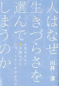 人はなぜ生きづらさを選んでしまうのか 人生はまるで毒が盛られたショートケーキのようだ／川井淳(著者)