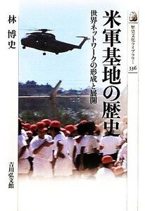 米軍基地の歴史 世界ネットワークの形成と展開 歴史文化ライブラリー３３６／林博史【著】