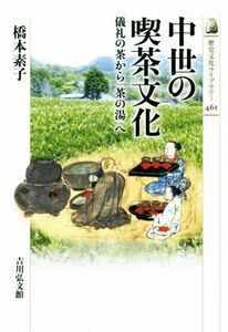 中世の喫茶文化 儀礼の茶から「茶の湯」へ 歴史文化ライブラリー４６１／橋本素子(著者)