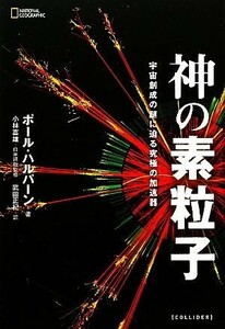 神の素粒子 宇宙創成の謎に迫る究極の加速器／ポールハルパーン【著】，小林富雄【日本語版監修】，武田正紀【訳】