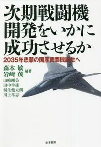 次期戦闘機開発をいかに成功させるか ２０３５年悲願の国産戦闘機誕生へ／田中幸雄(著者),桐生健太朗(著者),山崎剛美(著者),森本敏(編著),