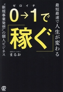 ０→１で稼ぐ 最速最短で人生が変わる“新規事業発想”の個人ビジネス／まるお(著者)