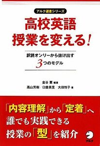 高校英語授業を変える！ 訳読オンリーから抜け出す３つのモデル アルク選書シリーズ／金谷憲【編著】，高山芳樹，臼倉美里，大田悦子【著】