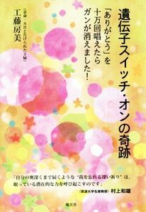 遺伝子スイッチ・オンの奇跡 「ありがとう」を十万回唱えたらガンが消えました！／工藤房美(著者)