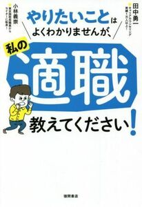 やりたいことはよくわかりませんが、私の適職教えてください！ 田中勇一／著　小林義崇／著