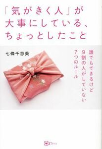 「気がきく人」が大事にしている、ちょっとしたこと 誰でもできるけど９割の人がしていない７つのルール／七條千恵美(著者)