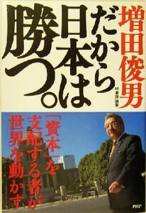 だから日本は勝つ。 「資本」を支配する者が世界を動かす／増田俊男(著者)