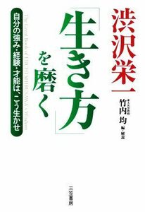 渋沢栄一「生き方」を磨く 自分の強み・経験・才能は、こう生かせ／竹内均(編者),渋沢栄一(原作)