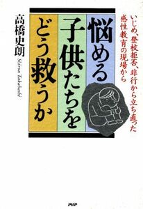 悩める子供たちをどう救うか いじめ、登校拒否、非行から立ち直った感性教育の現場から／高橋史朗【著】