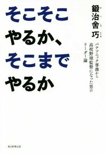 そこそこやるか、そこまでやるか パナソニック専務から高校野球監督になった男のリーダー論／鍛治舍巧(著者)