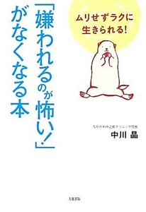 「嫌われるのが怖い！」がなくなる本 ムリせずラクに生きられる！／中川晶【著】