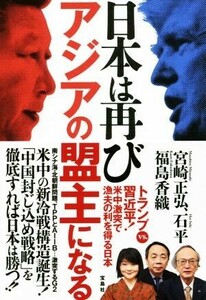 日本は再びアジアの盟主になる トランプｖｓ．習近平！米中激突で漁夫の利を得る日本／宮崎正弘(著者),石平(著者),福島香織(著者)