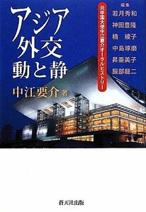 アジア外交動と静 元中国大使中江要介オーラルヒストリー／中江要介【著】，若月秀和，神田豊隆，楠綾子，中島琢磨，昇亜美子，服部龍二【