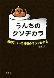 うんちのクソヂカラ 腸内フローラ移植のミラクルわざ／清水真(著者)