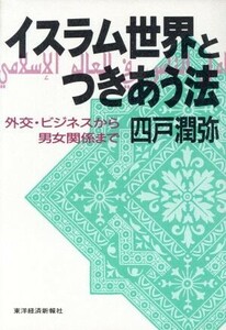 イスラム世界とつきあう法 外交・ビジネスから男女関係まで／四戸潤弥【著】